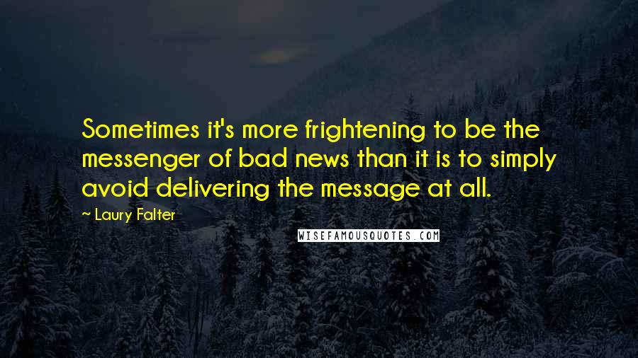 Laury Falter Quotes: Sometimes it's more frightening to be the messenger of bad news than it is to simply avoid delivering the message at all.