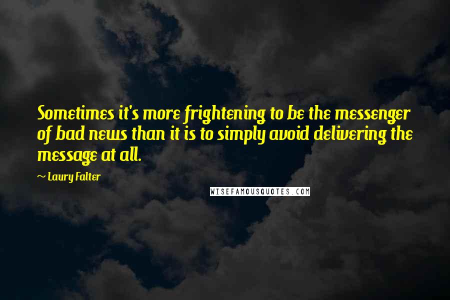 Laury Falter Quotes: Sometimes it's more frightening to be the messenger of bad news than it is to simply avoid delivering the message at all.