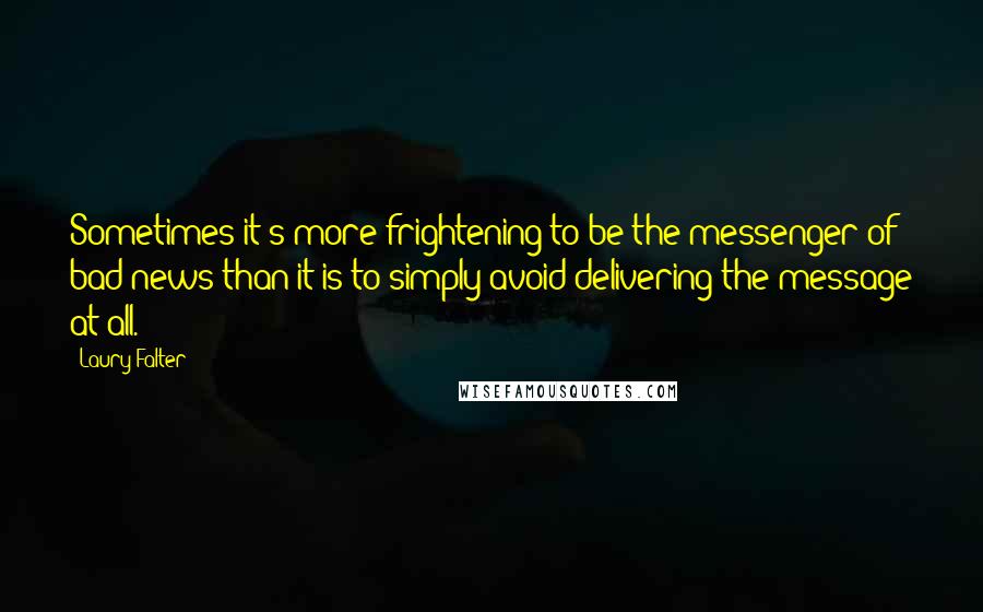 Laury Falter Quotes: Sometimes it's more frightening to be the messenger of bad news than it is to simply avoid delivering the message at all.