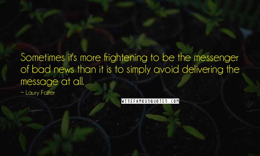 Laury Falter Quotes: Sometimes it's more frightening to be the messenger of bad news than it is to simply avoid delivering the message at all.