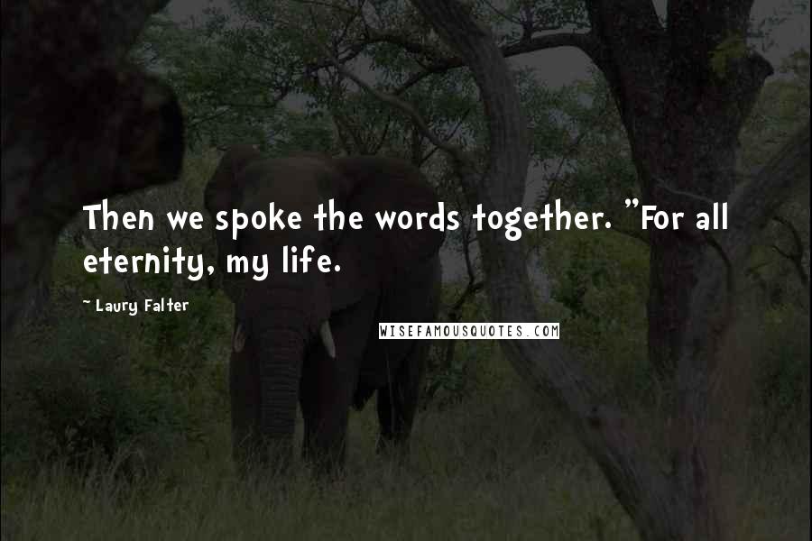 Laury Falter Quotes: Then we spoke the words together. "For all eternity, my life.