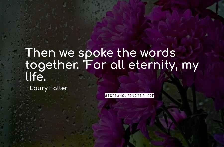 Laury Falter Quotes: Then we spoke the words together. "For all eternity, my life.