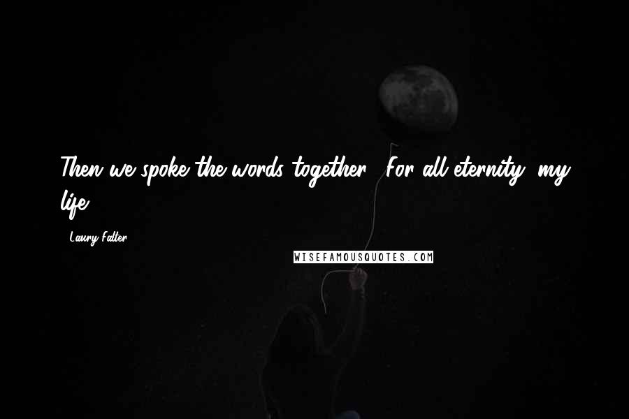Laury Falter Quotes: Then we spoke the words together. "For all eternity, my life.