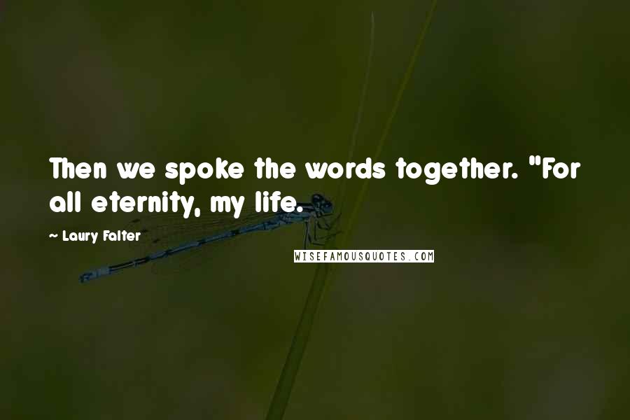 Laury Falter Quotes: Then we spoke the words together. "For all eternity, my life.