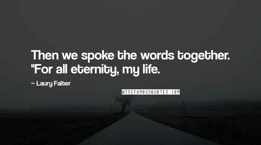 Laury Falter Quotes: Then we spoke the words together. "For all eternity, my life.