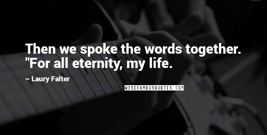 Laury Falter Quotes: Then we spoke the words together. "For all eternity, my life.