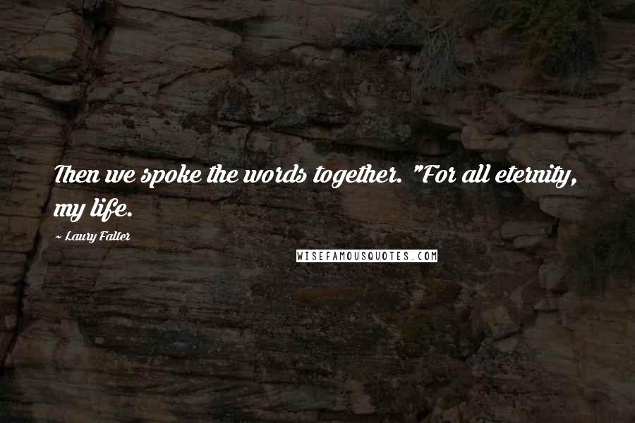 Laury Falter Quotes: Then we spoke the words together. "For all eternity, my life.
