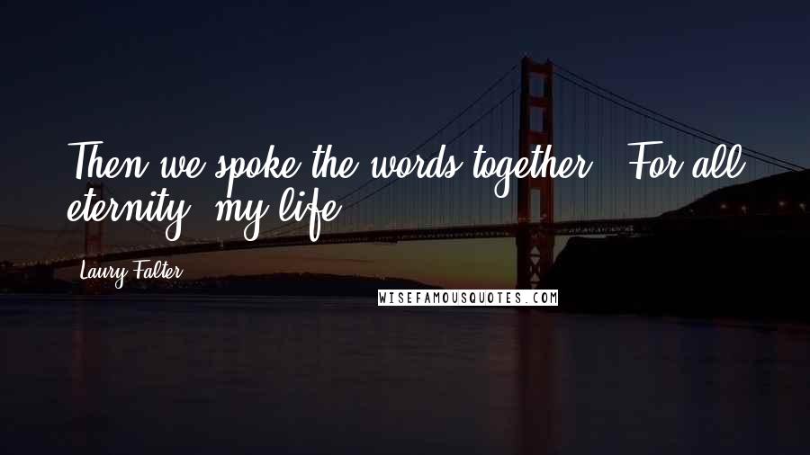 Laury Falter Quotes: Then we spoke the words together. "For all eternity, my life.