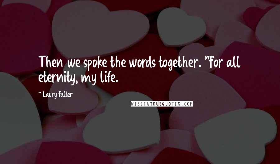 Laury Falter Quotes: Then we spoke the words together. "For all eternity, my life.