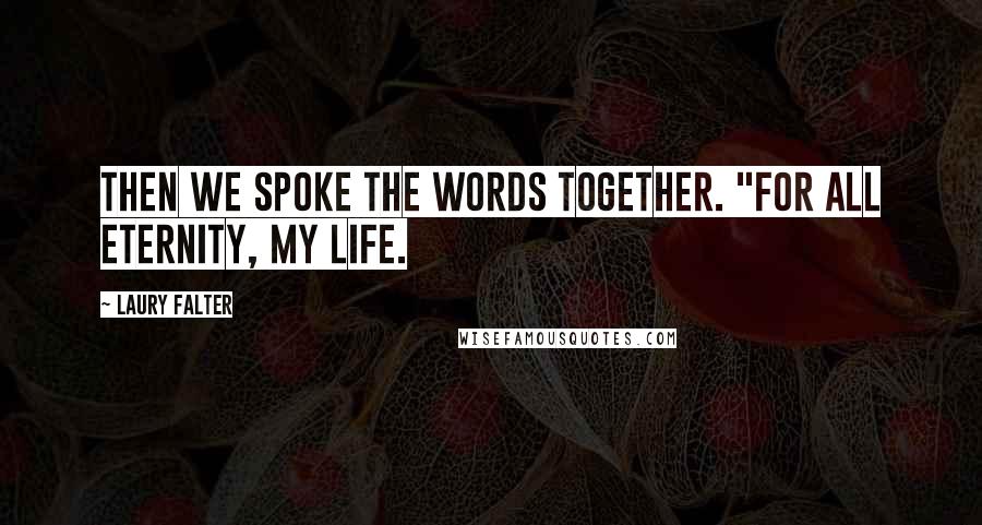 Laury Falter Quotes: Then we spoke the words together. "For all eternity, my life.