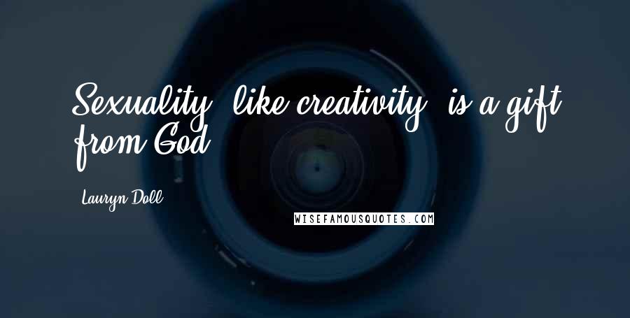 Lauryn Doll Quotes: Sexuality, like creativity, is a gift from God.