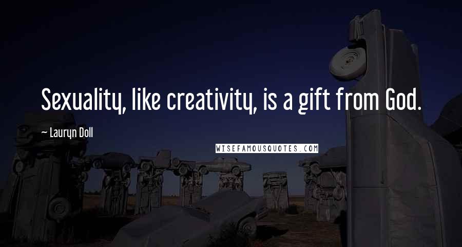 Lauryn Doll Quotes: Sexuality, like creativity, is a gift from God.