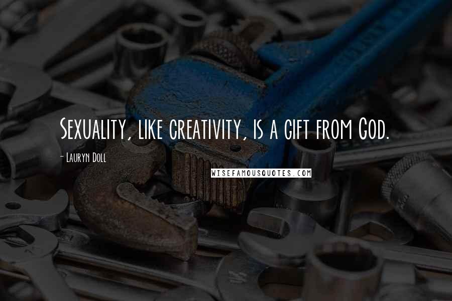 Lauryn Doll Quotes: Sexuality, like creativity, is a gift from God.