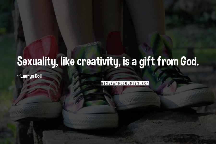 Lauryn Doll Quotes: Sexuality, like creativity, is a gift from God.