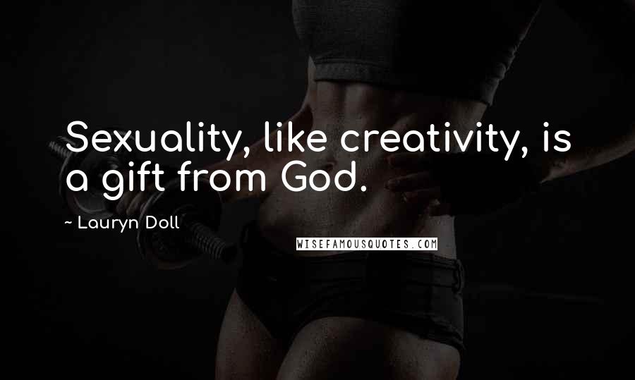 Lauryn Doll Quotes: Sexuality, like creativity, is a gift from God.