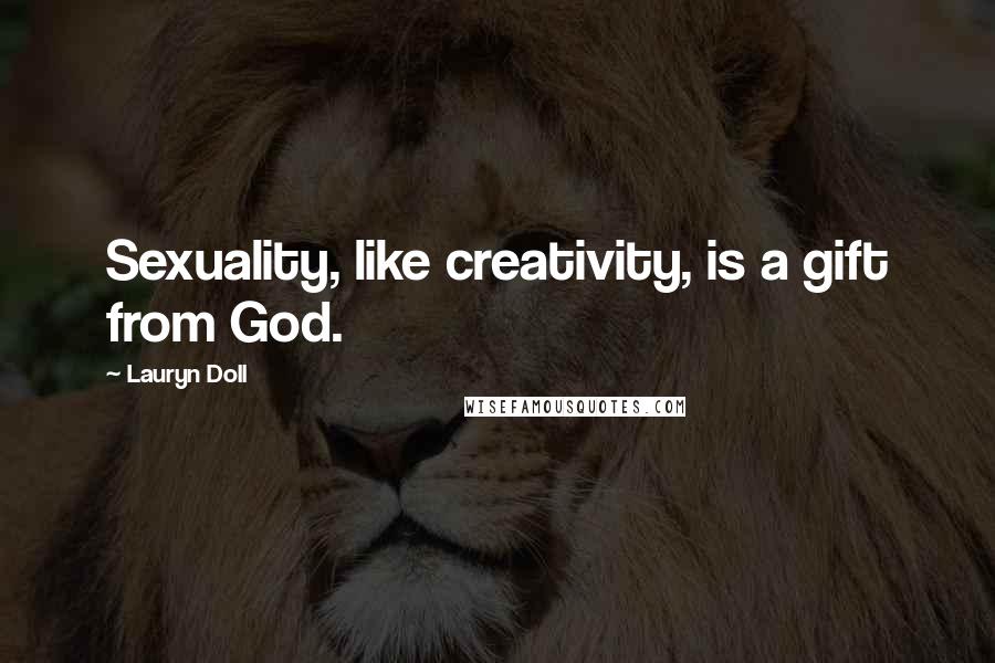 Lauryn Doll Quotes: Sexuality, like creativity, is a gift from God.