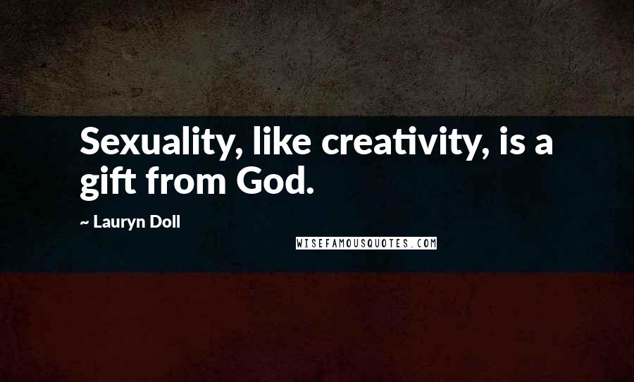Lauryn Doll Quotes: Sexuality, like creativity, is a gift from God.