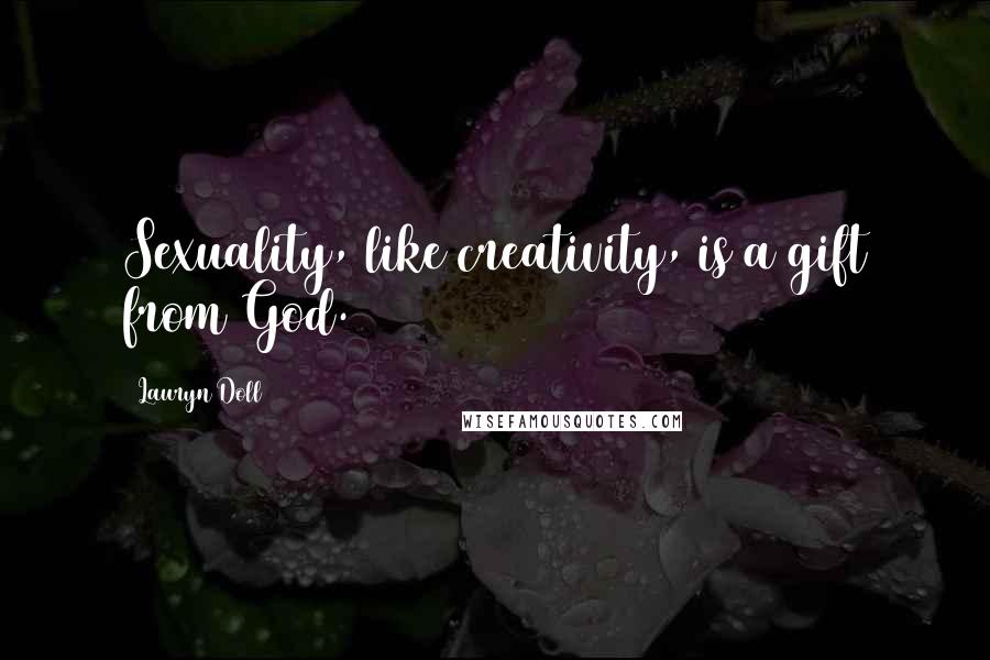 Lauryn Doll Quotes: Sexuality, like creativity, is a gift from God.