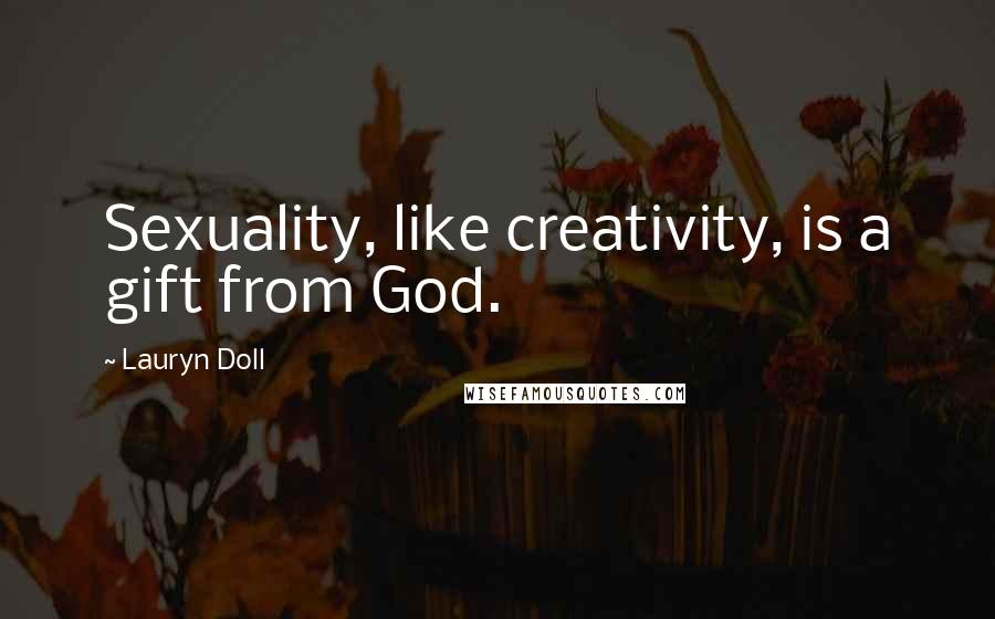 Lauryn Doll Quotes: Sexuality, like creativity, is a gift from God.