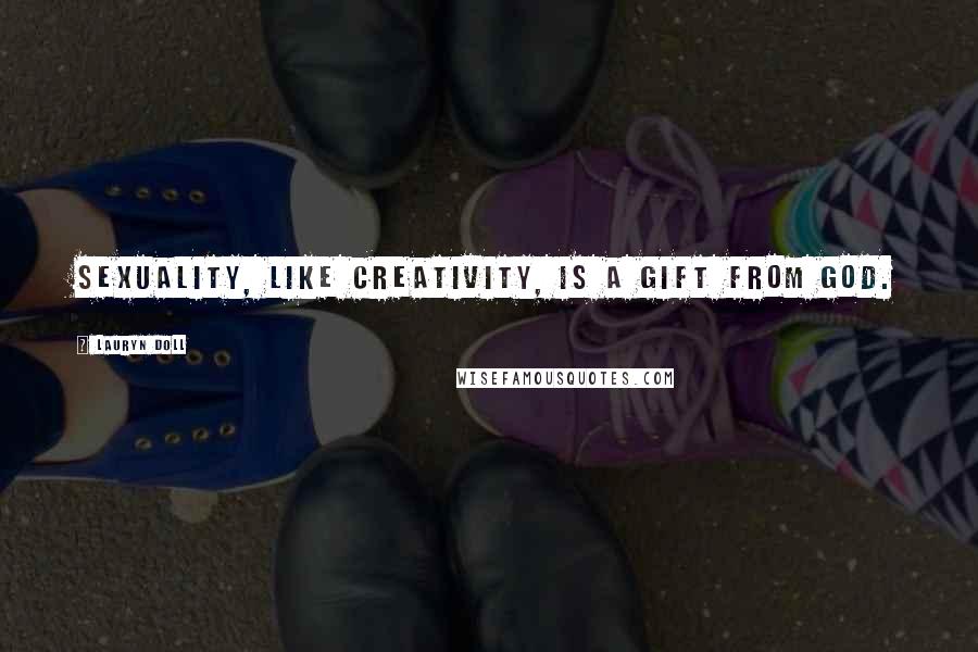 Lauryn Doll Quotes: Sexuality, like creativity, is a gift from God.