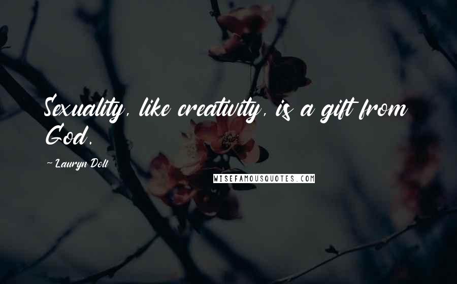 Lauryn Doll Quotes: Sexuality, like creativity, is a gift from God.