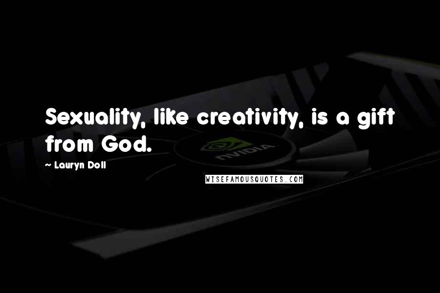 Lauryn Doll Quotes: Sexuality, like creativity, is a gift from God.