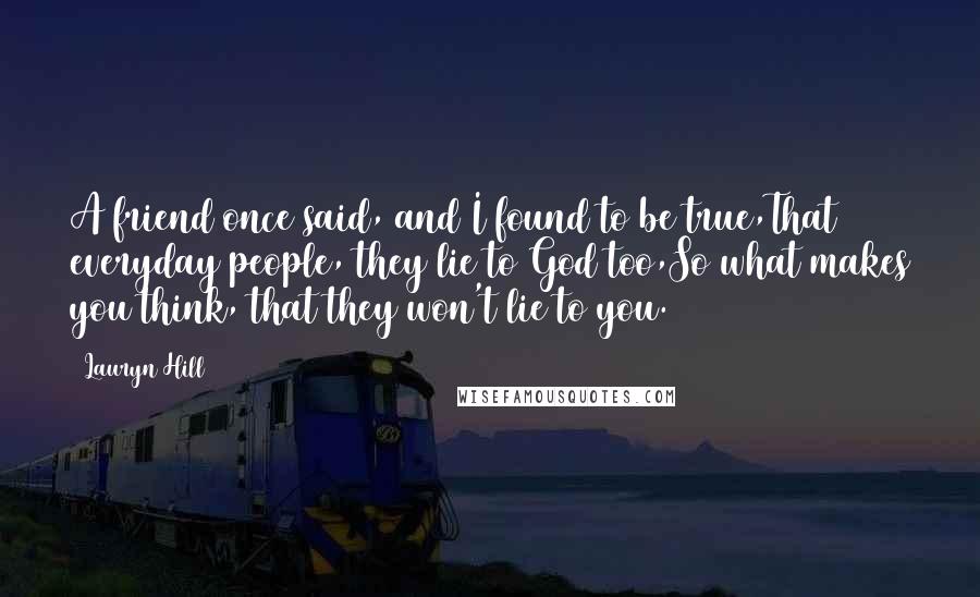 Lauryn Hill Quotes: A friend once said, and I found to be true,That everyday people, they lie to God too,So what makes you think, that they won't lie to you.