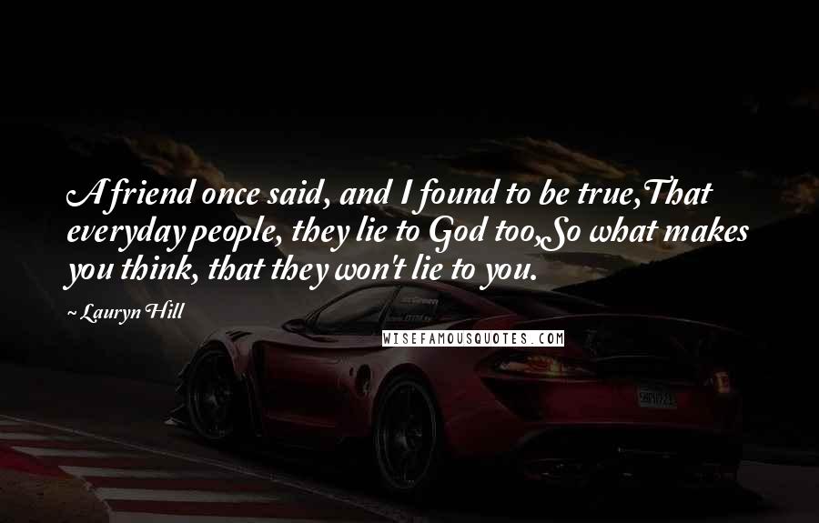 Lauryn Hill Quotes: A friend once said, and I found to be true,That everyday people, they lie to God too,So what makes you think, that they won't lie to you.
