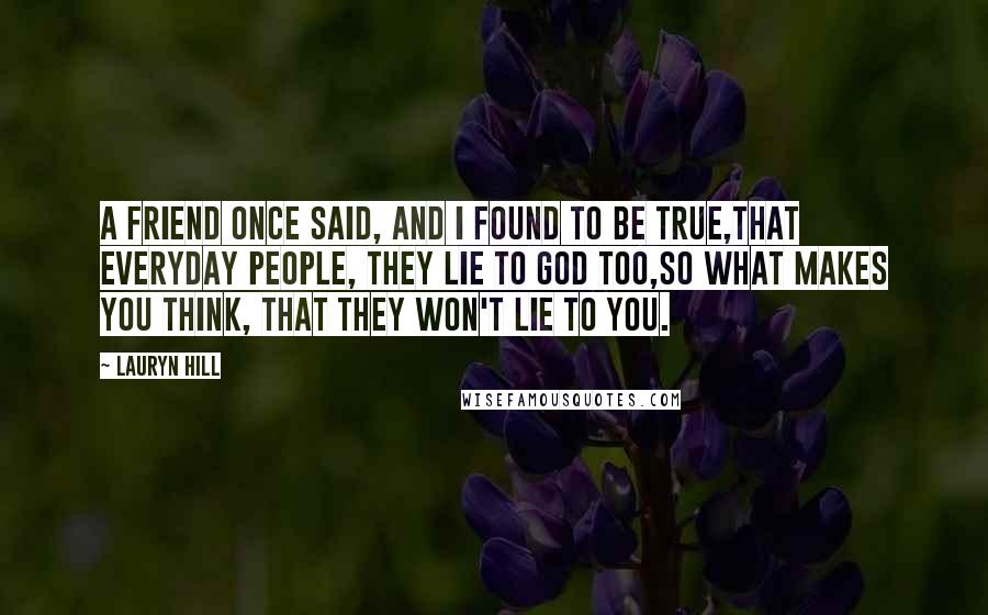 Lauryn Hill Quotes: A friend once said, and I found to be true,That everyday people, they lie to God too,So what makes you think, that they won't lie to you.