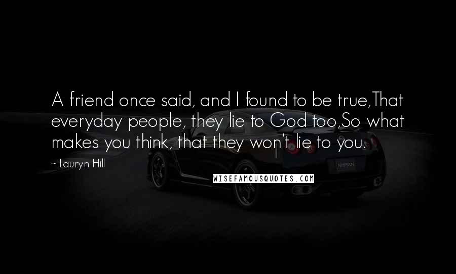 Lauryn Hill Quotes: A friend once said, and I found to be true,That everyday people, they lie to God too,So what makes you think, that they won't lie to you.