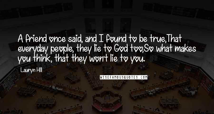 Lauryn Hill Quotes: A friend once said, and I found to be true,That everyday people, they lie to God too,So what makes you think, that they won't lie to you.