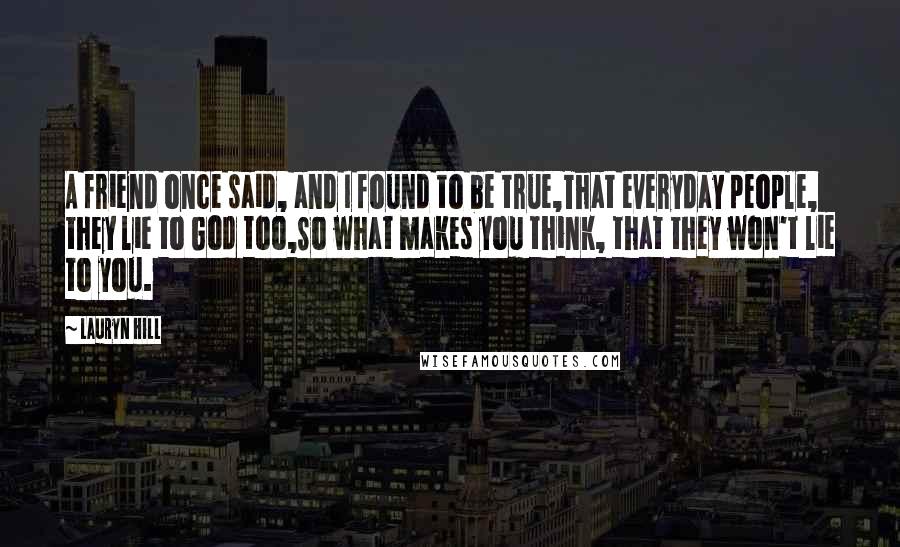 Lauryn Hill Quotes: A friend once said, and I found to be true,That everyday people, they lie to God too,So what makes you think, that they won't lie to you.