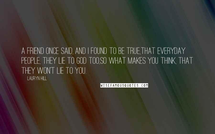 Lauryn Hill Quotes: A friend once said, and I found to be true,That everyday people, they lie to God too,So what makes you think, that they won't lie to you.