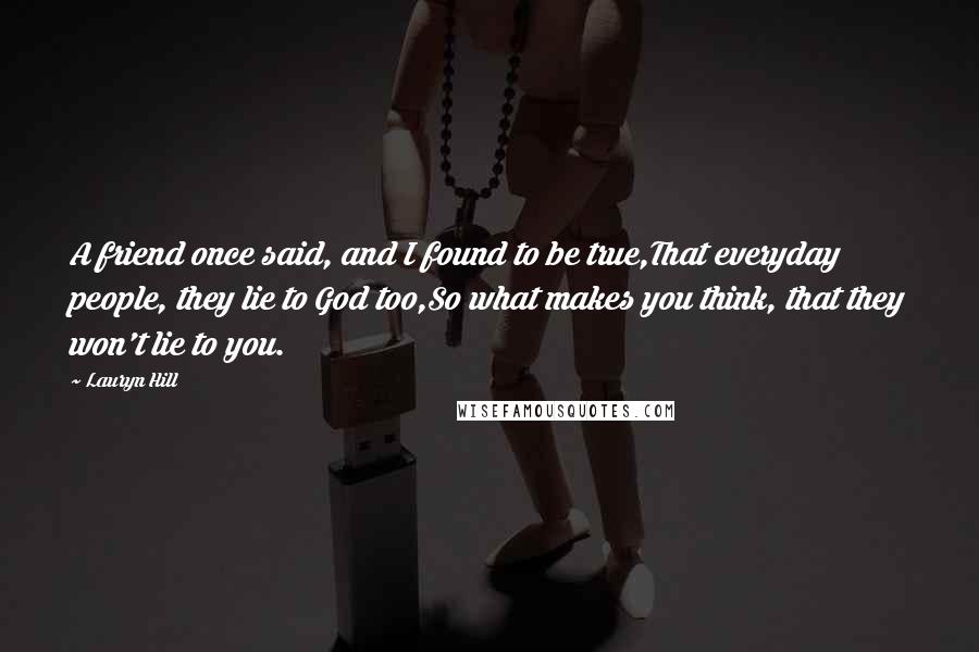 Lauryn Hill Quotes: A friend once said, and I found to be true,That everyday people, they lie to God too,So what makes you think, that they won't lie to you.