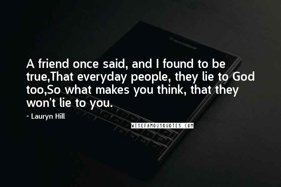 Lauryn Hill Quotes: A friend once said, and I found to be true,That everyday people, they lie to God too,So what makes you think, that they won't lie to you.