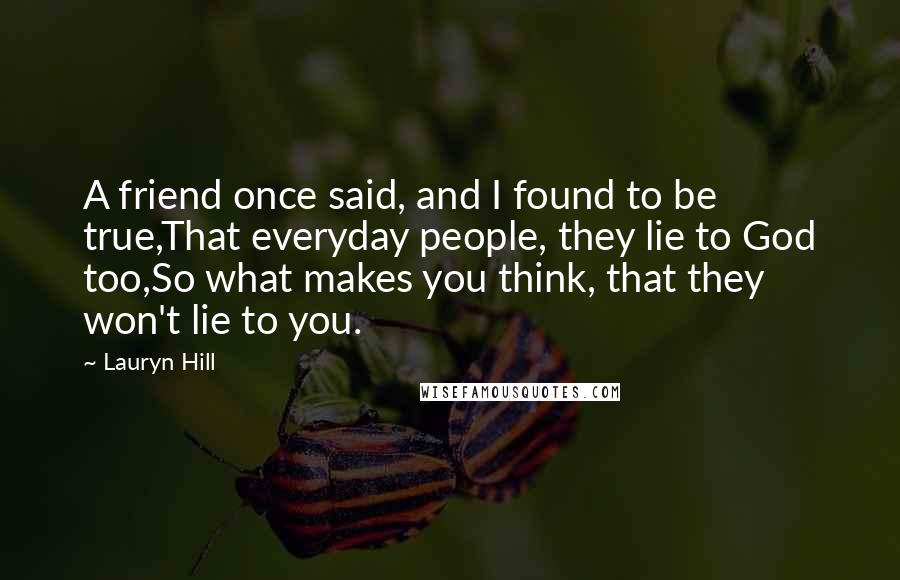 Lauryn Hill Quotes: A friend once said, and I found to be true,That everyday people, they lie to God too,So what makes you think, that they won't lie to you.