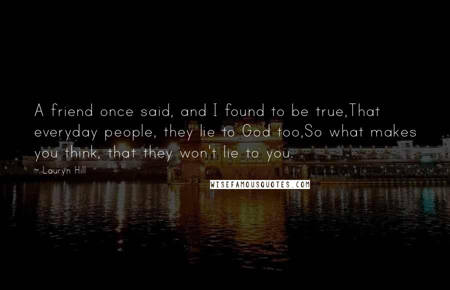 Lauryn Hill Quotes: A friend once said, and I found to be true,That everyday people, they lie to God too,So what makes you think, that they won't lie to you.