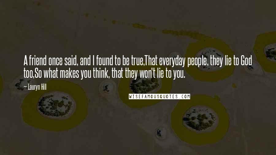 Lauryn Hill Quotes: A friend once said, and I found to be true,That everyday people, they lie to God too,So what makes you think, that they won't lie to you.