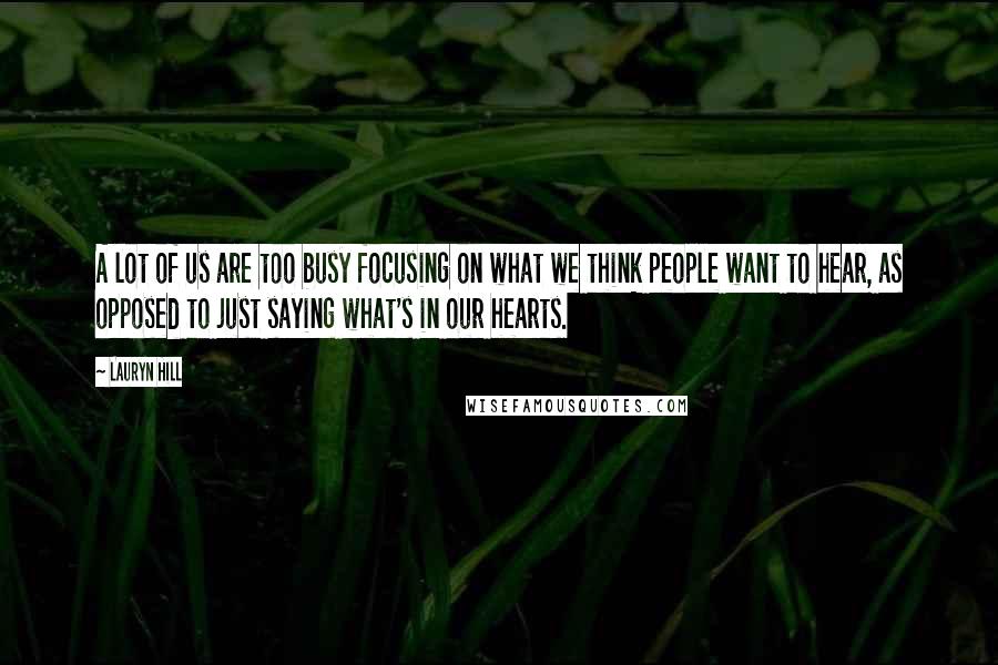 Lauryn Hill Quotes: A lot of us are too busy focusing on what we think people want to hear, as opposed to just saying what's in our hearts.