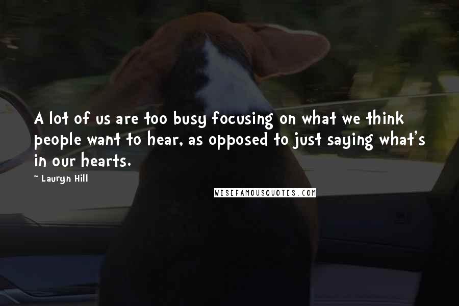 Lauryn Hill Quotes: A lot of us are too busy focusing on what we think people want to hear, as opposed to just saying what's in our hearts.