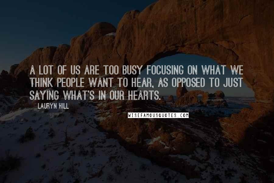 Lauryn Hill Quotes: A lot of us are too busy focusing on what we think people want to hear, as opposed to just saying what's in our hearts.