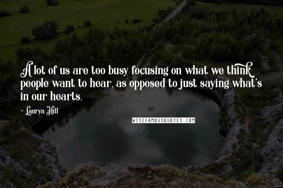 Lauryn Hill Quotes: A lot of us are too busy focusing on what we think people want to hear, as opposed to just saying what's in our hearts.