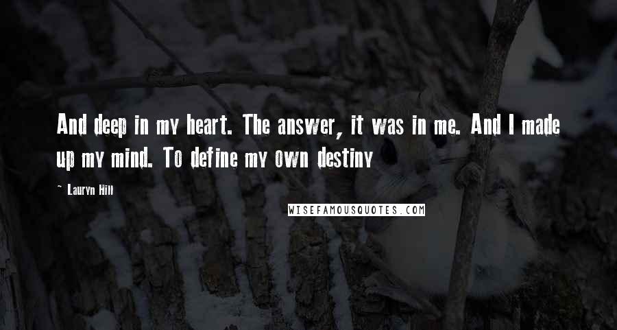 Lauryn Hill Quotes: And deep in my heart. The answer, it was in me. And I made up my mind. To define my own destiny