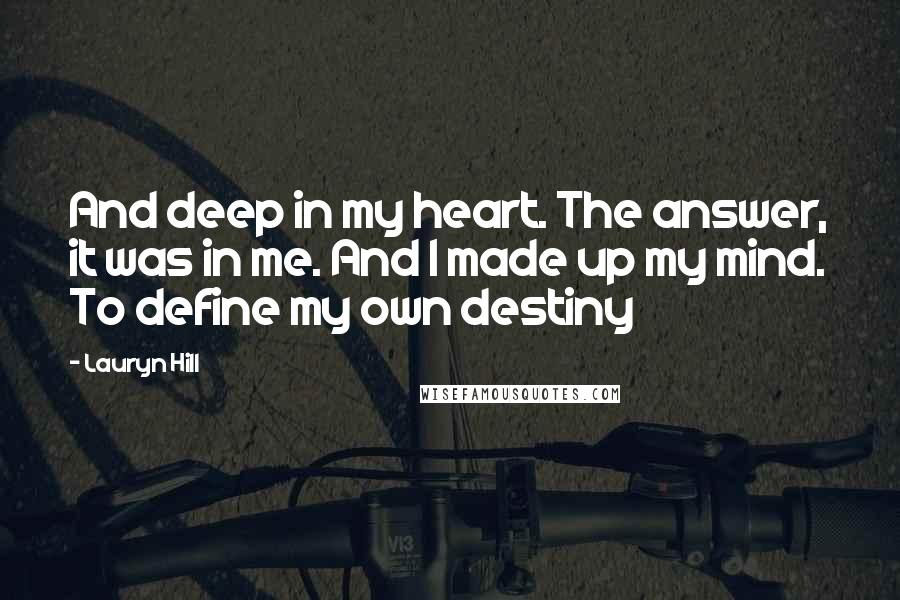 Lauryn Hill Quotes: And deep in my heart. The answer, it was in me. And I made up my mind. To define my own destiny