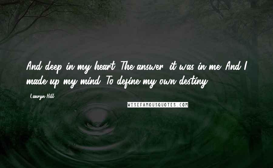 Lauryn Hill Quotes: And deep in my heart. The answer, it was in me. And I made up my mind. To define my own destiny