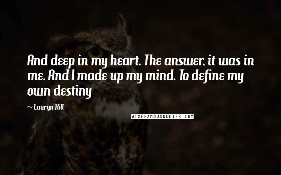 Lauryn Hill Quotes: And deep in my heart. The answer, it was in me. And I made up my mind. To define my own destiny