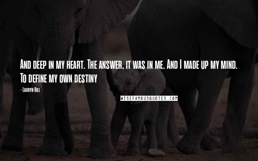 Lauryn Hill Quotes: And deep in my heart. The answer, it was in me. And I made up my mind. To define my own destiny