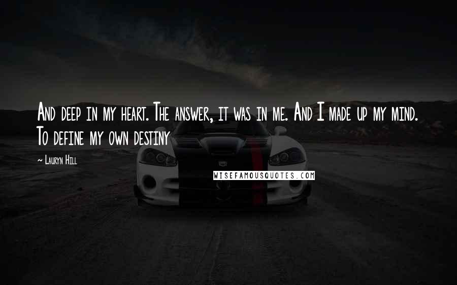 Lauryn Hill Quotes: And deep in my heart. The answer, it was in me. And I made up my mind. To define my own destiny