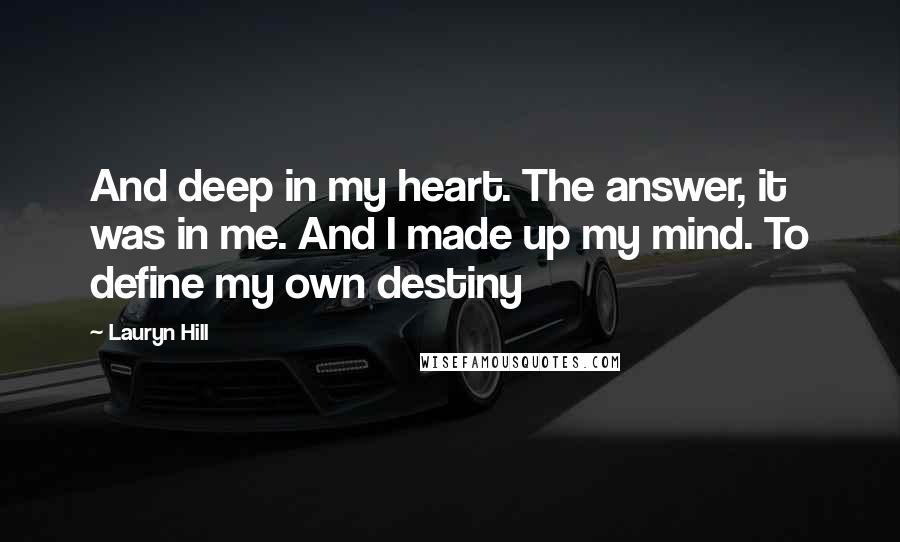 Lauryn Hill Quotes: And deep in my heart. The answer, it was in me. And I made up my mind. To define my own destiny