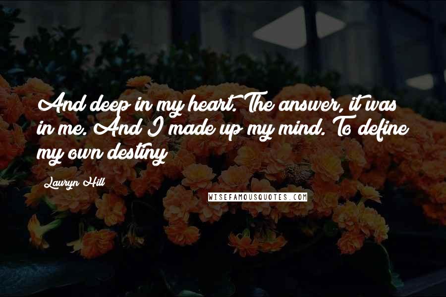 Lauryn Hill Quotes: And deep in my heart. The answer, it was in me. And I made up my mind. To define my own destiny